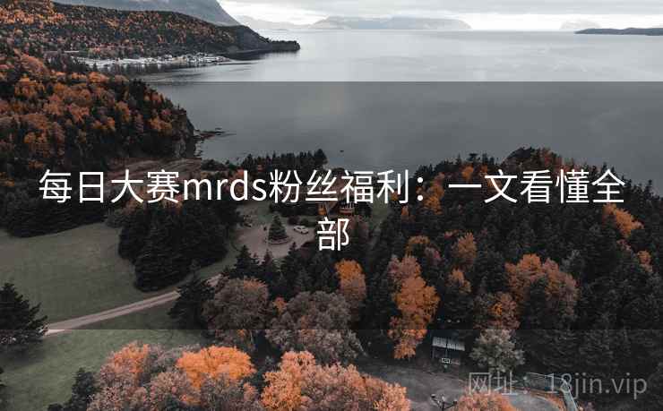 每日大赛mrds粉丝福利：一文看懂全部