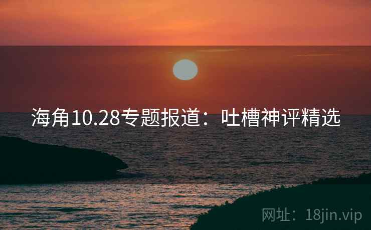海角10.28专题报道：吐槽神评精选