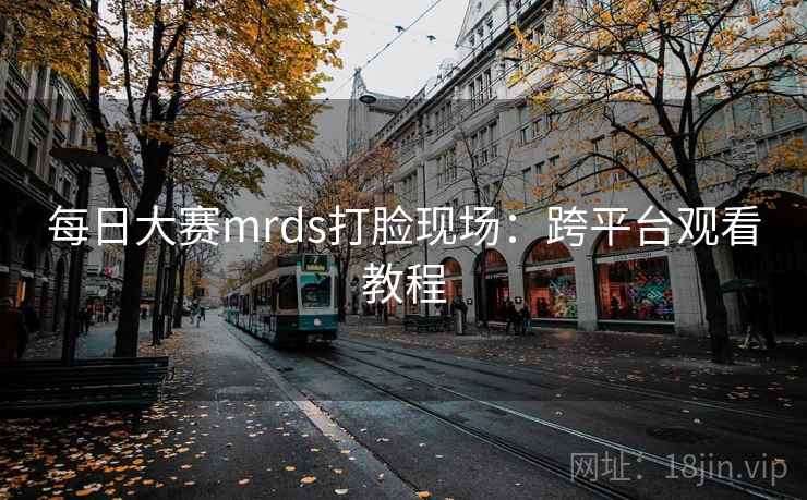 每日大赛mrds打脸现场：跨平台观看教程