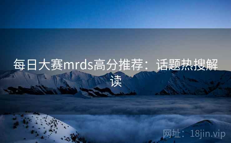 每日大赛mrds高分推荐：话题热搜解读