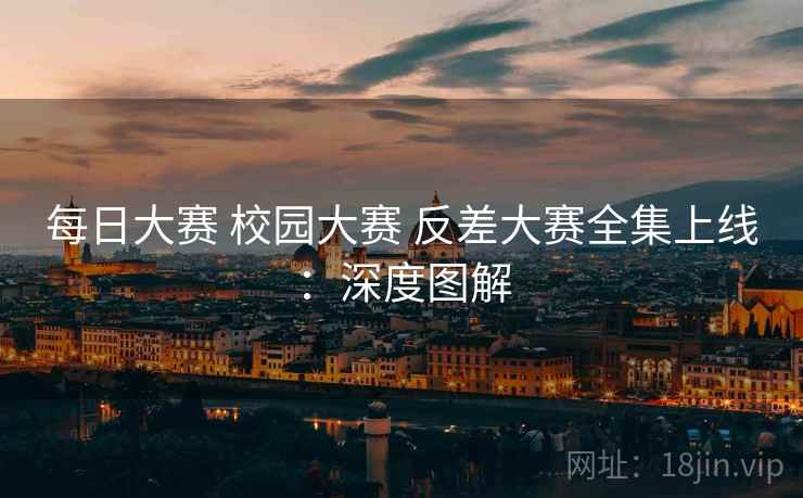 每日大赛 校园大赛 反差大赛全集上线:深度图解