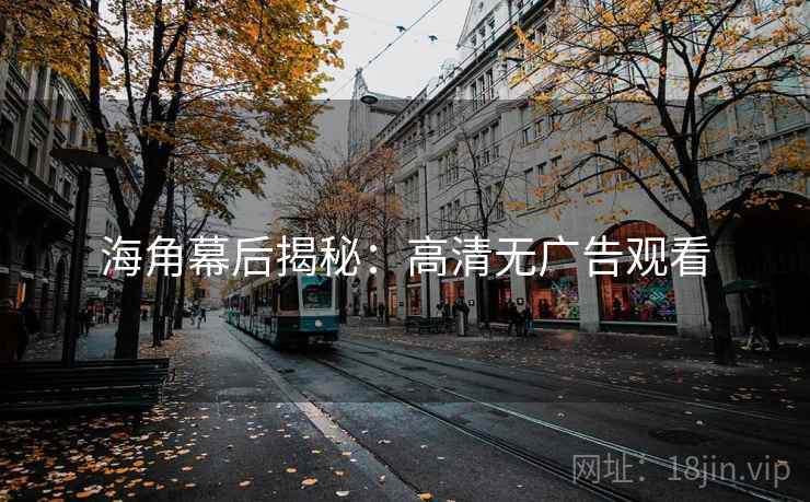 海角幕后揭秘:高清无广告观看