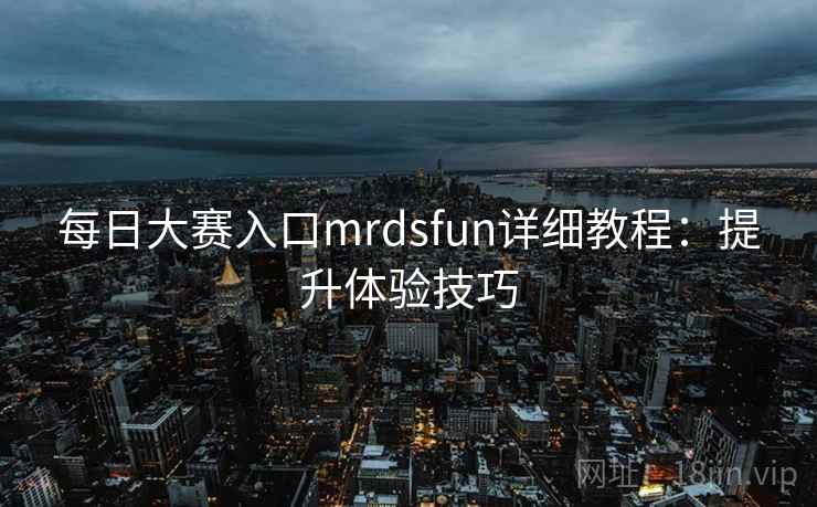 每日大赛入口mrdsfun详细教程：提升体验技巧