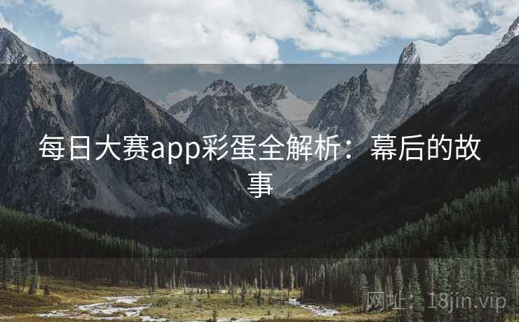 每日大赛app彩蛋全解析：幕后的故事