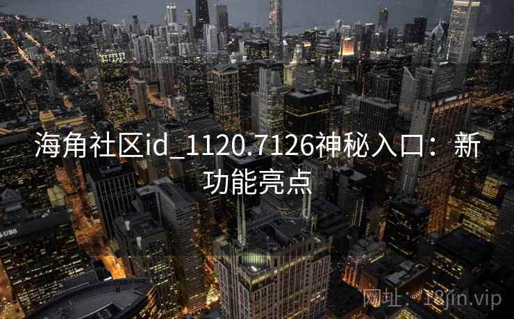 海角社区id_1120.7126神秘入口:新功能亮点