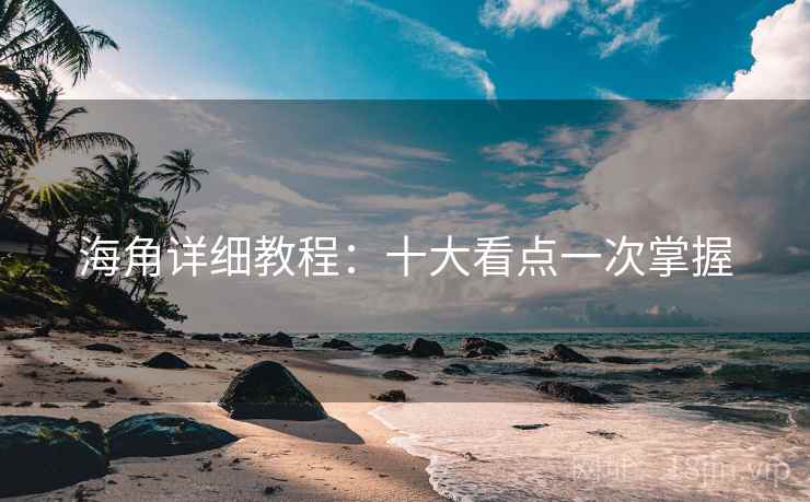 海角详细教程:十大看点一次掌握
