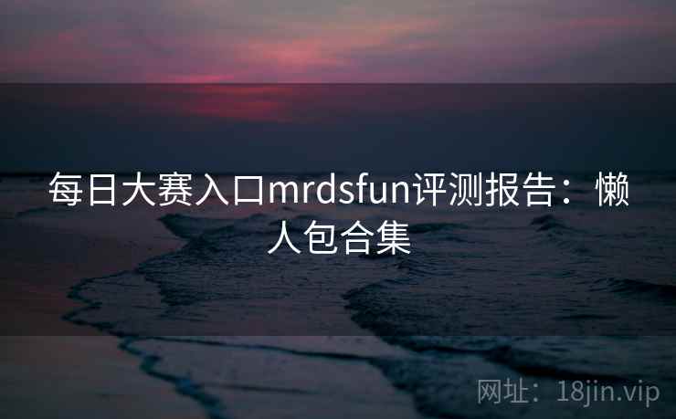 每日大赛入口mrdsfun评测报告：懒人包合集