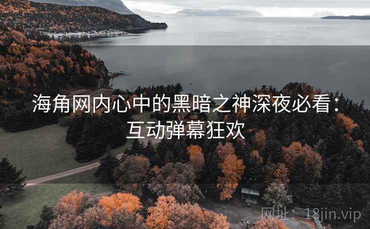 海角网内心中的黑暗之神深夜必看:互动弹幕狂欢