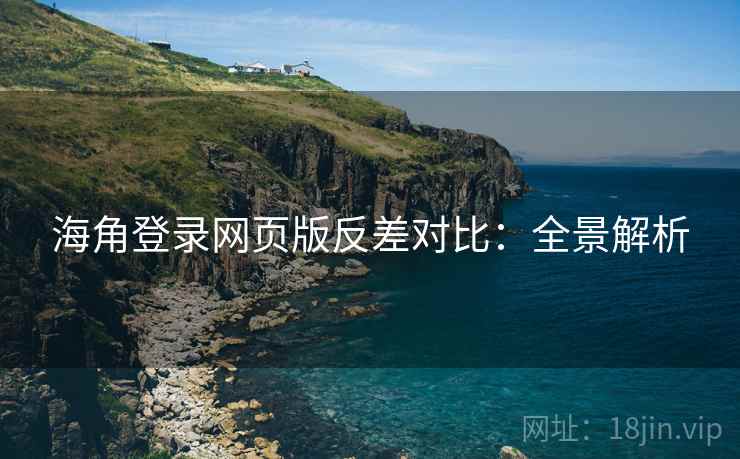 海角登录网页版反差对比：全景解析