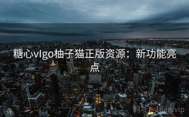 糖心vIgo柚子猫正版资源：新功能亮点