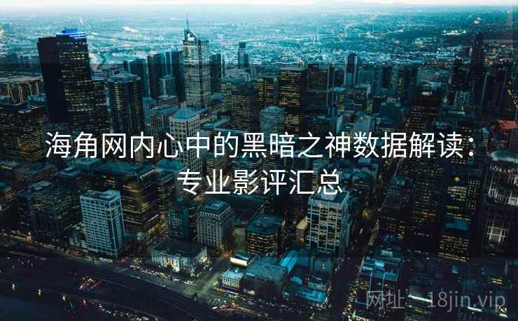 海角网内心中的黑暗之神数据解读:专业影评汇总