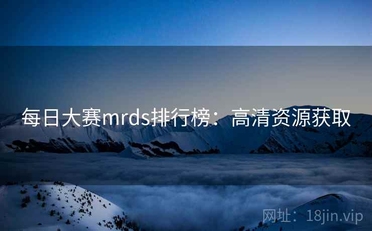 每日大赛mrds排行榜：高清资源获取